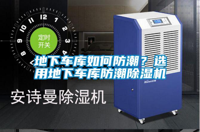 地下車庫如何防潮？選用地下車庫防潮除濕機