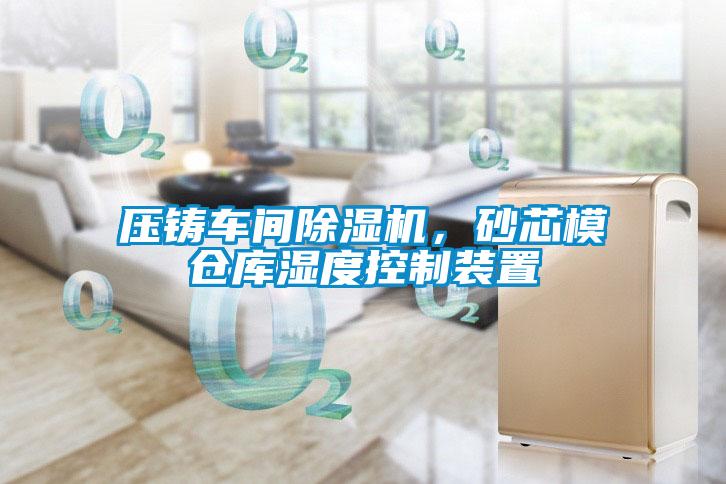 壓鑄車間除濕機(jī),砂芯模倉(cāng)庫(kù)濕度控制裝置