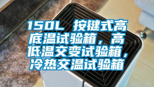 150L 按鍵式高底溫試驗箱，高低溫交變試驗箱，冷熱交溫試驗箱