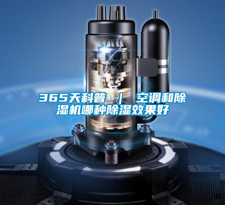 365天科普 ｜ 空調(diào)和除濕機哪種除濕效果好