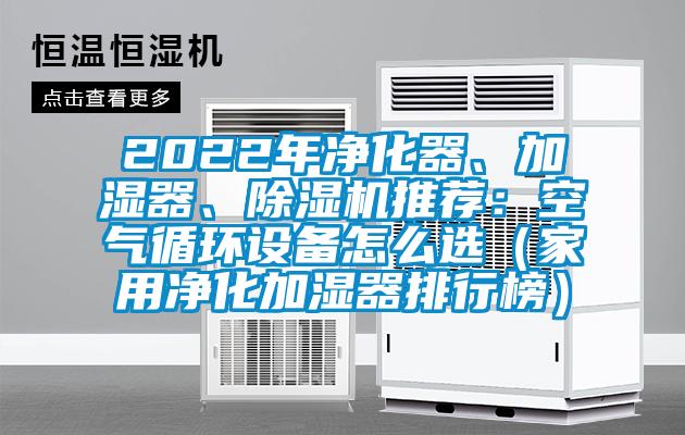 2022年凈化器、加濕器、除濕機(jī)推薦:空氣循環(huán)設(shè)備怎么選(家用凈化加濕器排行榜)