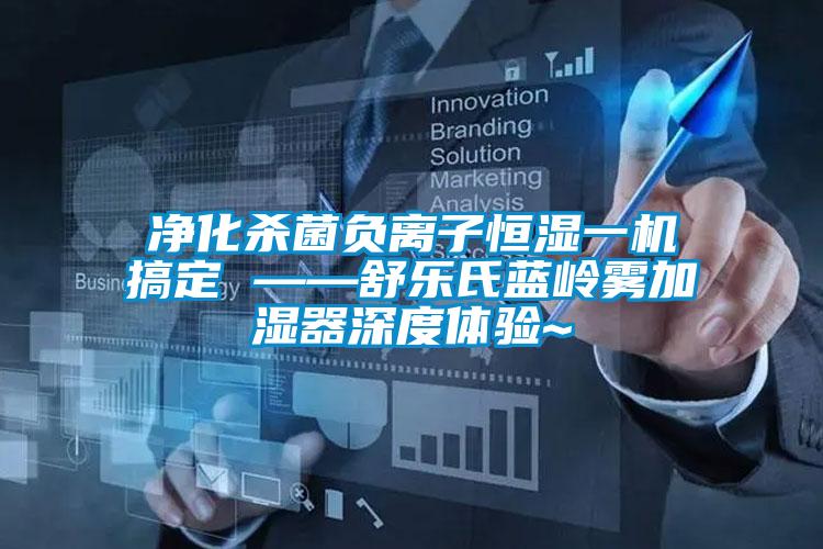 凈化殺菌負(fù)離子恒濕一機搞定 ——舒樂氏藍嶺霧加濕器深度體驗~