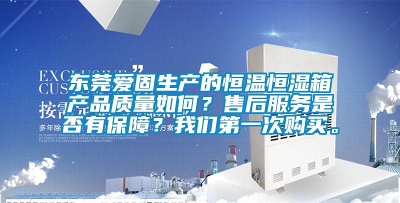 東莞愛固生產的恒溫恒濕箱產品質量如何?售后服務是否有保障?我們第一次購買。
