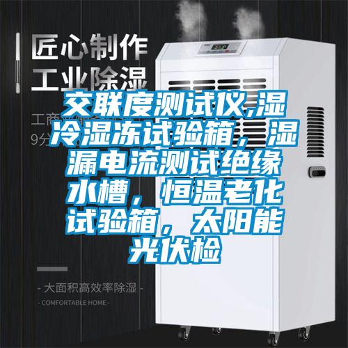 交聯(lián)度測(cè)試儀,濕冷濕凍試驗(yàn)箱，濕漏電流測(cè)試絕緣水槽，恒溫老化試驗(yàn)箱，太陽(yáng)能光伏檢