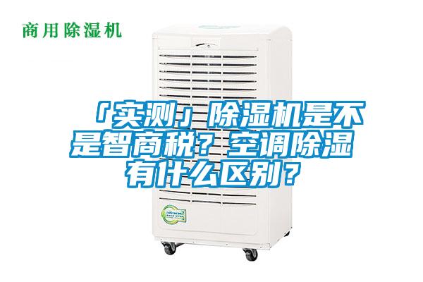 「實測」除濕機是不是智商稅？空調(diào)除濕有什么區(qū)別？