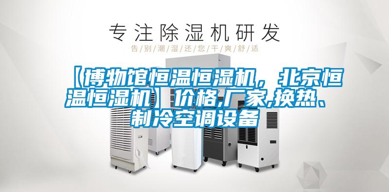 【博物館恒溫恒濕機，北京恒溫恒濕機】價格,廠家,換熱、制冷空調設備