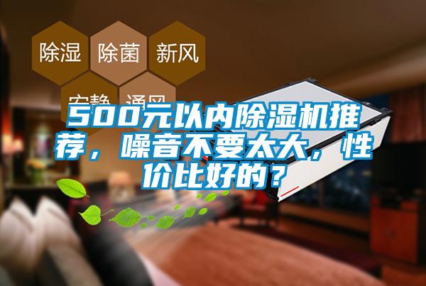 500元以內(nèi)除濕機(jī)推薦，噪音不要太大，性價(jià)比好的？