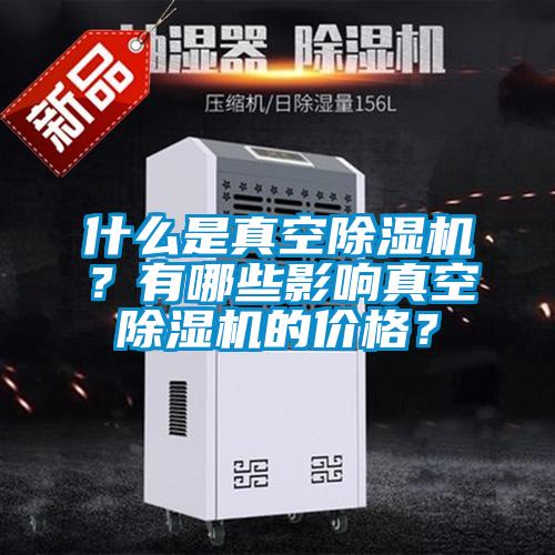 什么是真空除濕機？有哪些影響真空除濕機的價格？