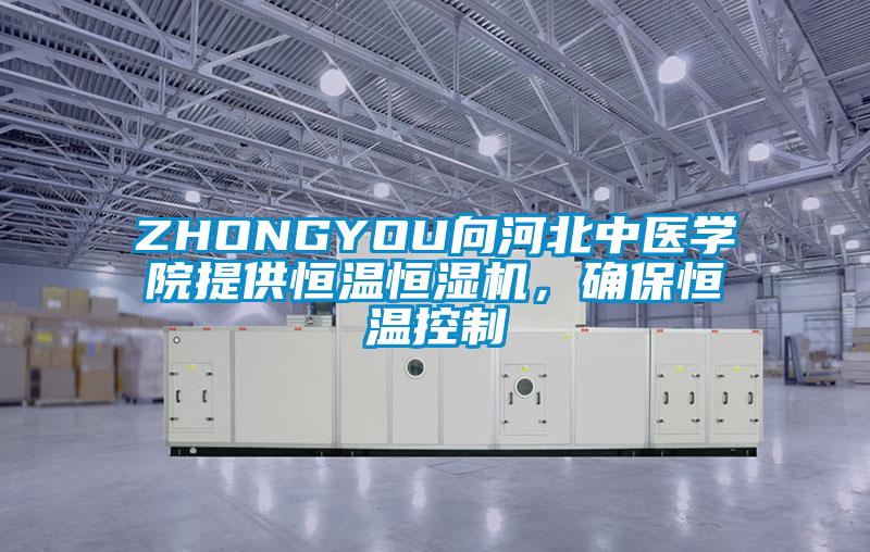 ZHONGYOU向河北中醫(yī)學院提供恒溫恒濕機，確保恒溫控制