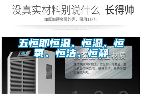 五恒即恒溫、恒濕、恒氧、恒潔、恒靜