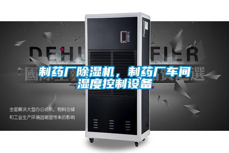 制藥廠除濕機,制藥廠車間濕度控制設備