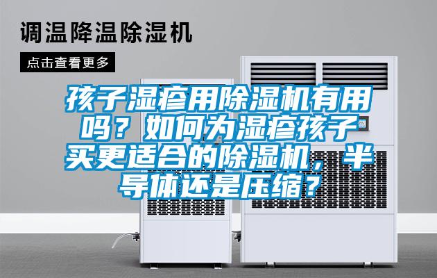 孩子濕疹用除濕機(jī)有用嗎？如何為濕疹孩子買更適合的除濕機(jī)，半導(dǎo)體還是壓縮？