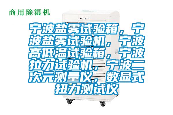 寧波鹽霧試驗(yàn)箱,寧波鹽霧試驗(yàn)機(jī),寧波高低溫試驗(yàn)箱,寧波拉力試驗(yàn)機(jī),寧波二次元測量儀,數(shù)顯式扭力測試儀
