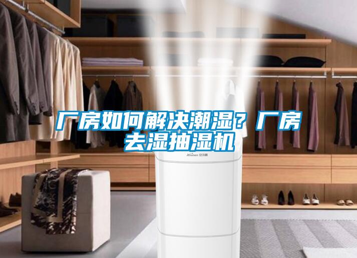 廠房如何解決潮濕?廠房去濕抽濕機(jī)