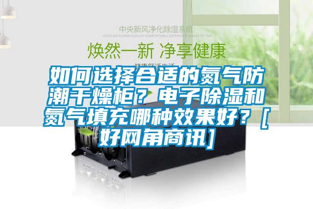 如何選擇合適的氮氣防潮干燥柜？電子除濕和氮氣填充哪種效果好？[好網(wǎng)角商訊]