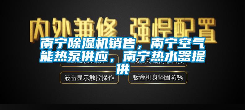 南寧除濕機(jī)銷售，南寧空氣能熱泵供應(yīng)，南寧熱水器提供