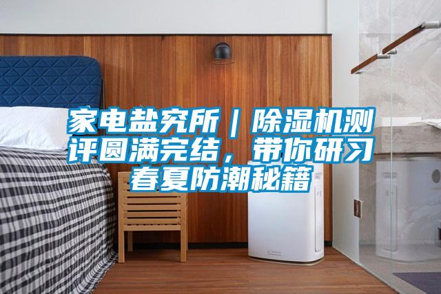家電鹽究所｜除濕機測評圓滿完結，帶你研習春夏防潮秘籍