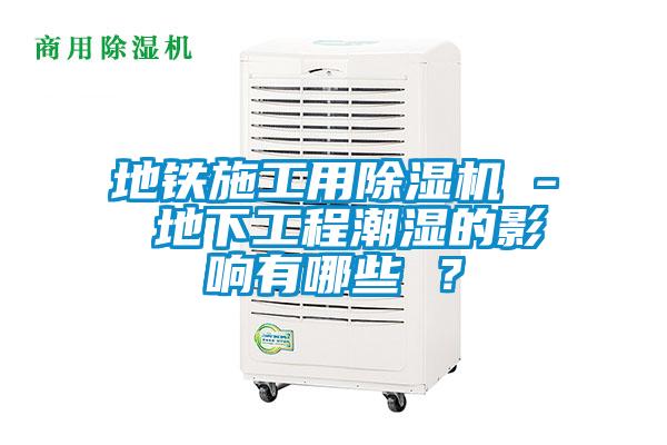 地鐵施工用除濕機 - 地下工程潮濕的影響有哪些 ？