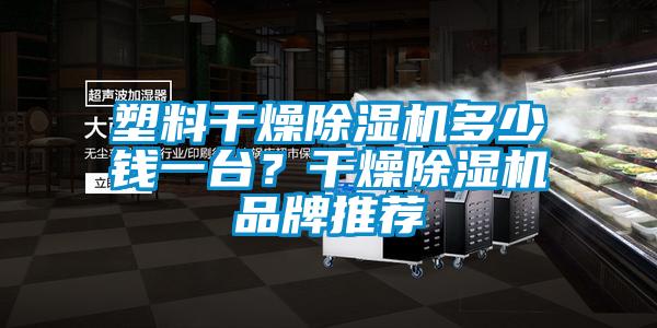 塑料干燥除濕機多少錢一臺?干燥除濕機品牌推薦