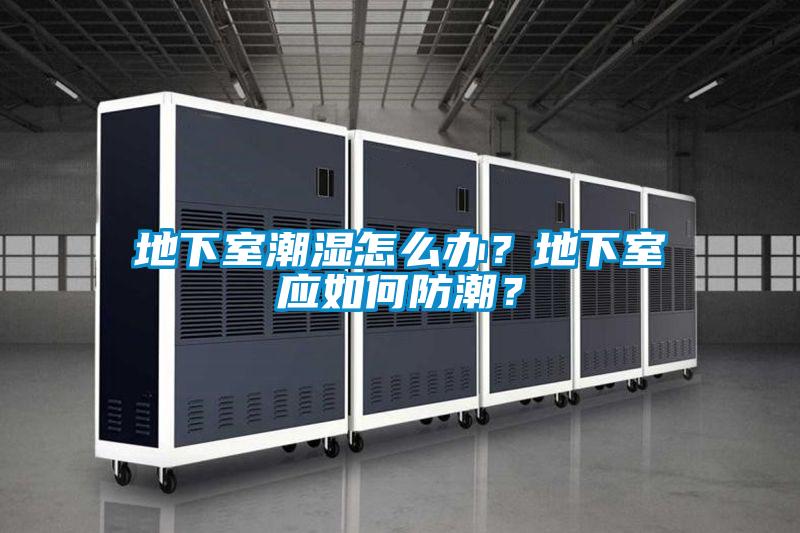 地下室潮濕怎么辦?地下室應如何防潮?