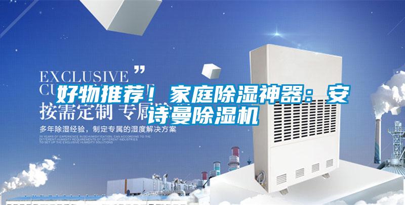 好物推薦!家庭除濕神器:安詩(shī)曼除濕機(jī)