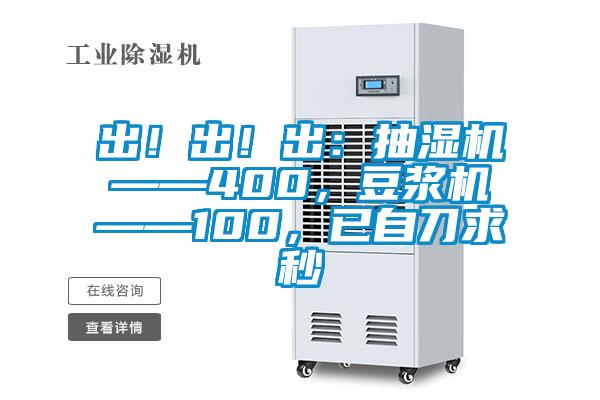 出！出！出：抽濕機——400，豆?jié){機——100，已自刀求秒