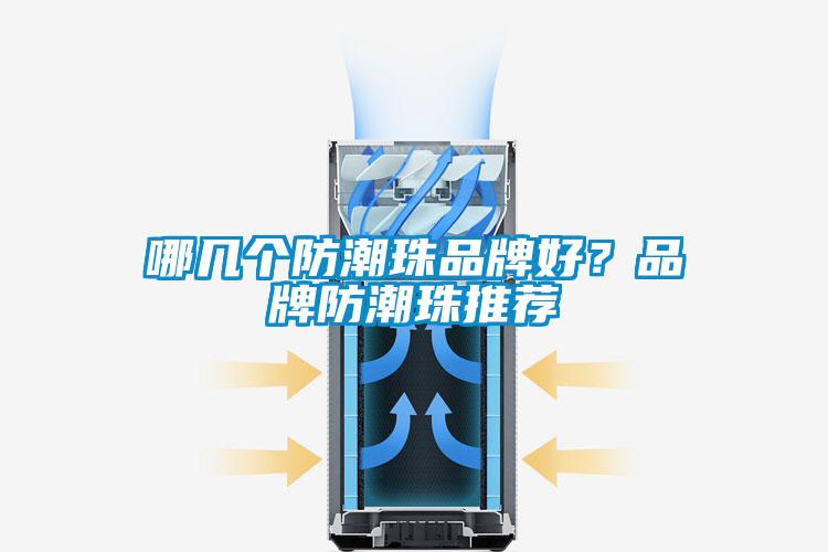 哪幾個防潮珠品牌好?品牌防潮珠推薦