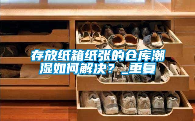 存放紙箱紙張的倉庫潮濕如何解決？_重復