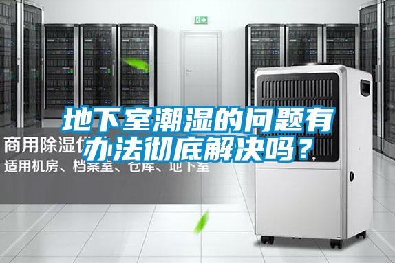 地下室潮濕的問題有辦法徹底解決嗎？