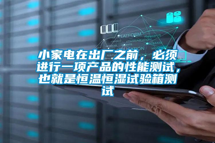 小家電在出廠之前，必須進行一項產(chǎn)品的性能測試，也就是恒溫恒濕試驗箱測試