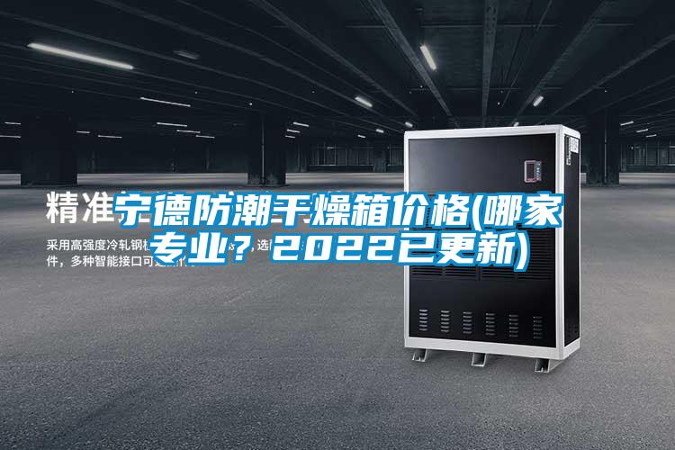 寧德防潮干燥箱價格(哪家專業(yè)？2022已更新)