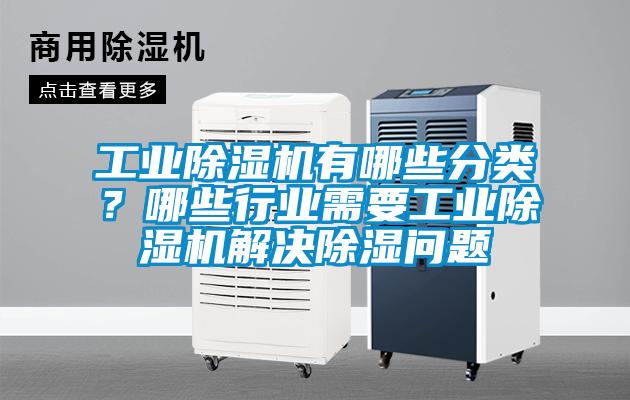 工業除濕機有哪些分類？哪些行業需要工業除濕機解決除濕問題