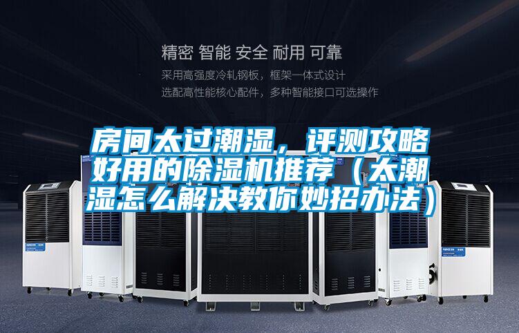 房間太過潮濕，評(píng)測(cè)攻略好用的除濕機(jī)推薦（太潮濕怎么解決教你妙招辦法）