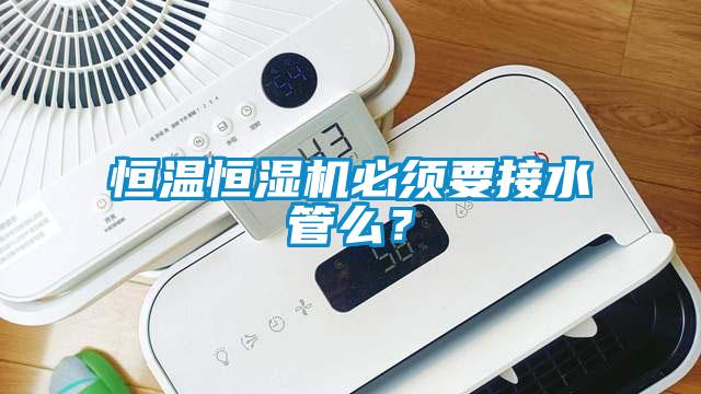 恒溫恒濕機(jī)必須要接水管么？