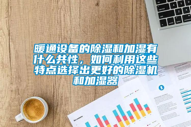 暖通設備的除濕和加濕有什么共性，如何利用這些特點選擇出更好的除濕機和加濕器
