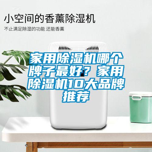 家用除濕機(jī)哪個(gè)牌子最好?家用除濕機(jī)10大品牌推薦