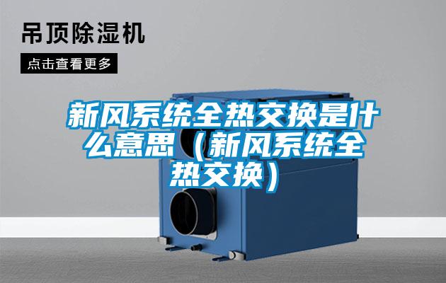 新風(fēng)系統(tǒng)全熱交換是什么意思(新風(fēng)系統(tǒng)全熱交換)