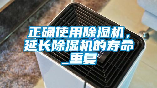 正確使用除濕機,延長除濕機的壽命_重復