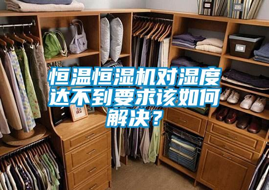 恒溫恒濕機(jī)對(duì)濕度達(dá)不到要求該如何解決？
