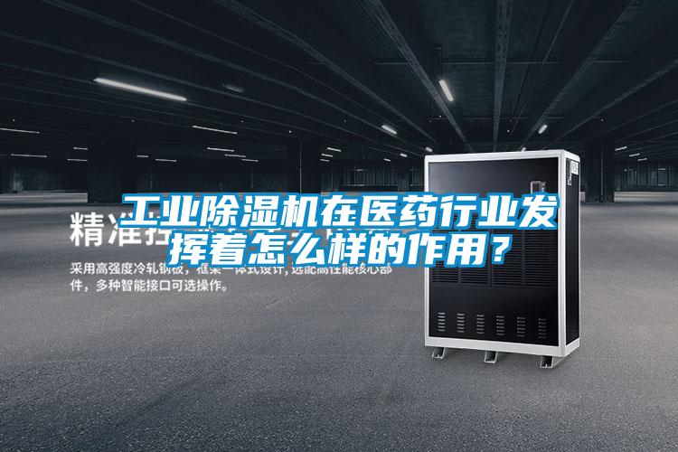工業除濕機在醫藥行業發揮著怎么樣的作用?