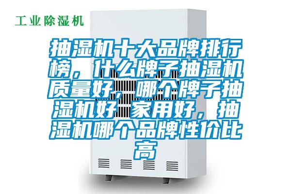 抽濕機十大品牌排行榜,什么牌子抽濕機質量好,哪個牌子抽濕機好 家用好,抽濕機哪個品牌性價比高