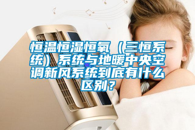 恒溫恒濕恒氧（三恒系統(tǒng)）系統(tǒng)與地暖中央空調(diào)新風(fēng)系統(tǒng)到底有什么區(qū)別？