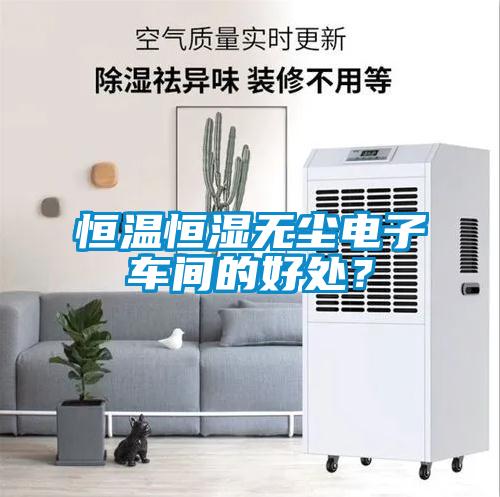 恒溫恒濕無塵電子車間的好處?