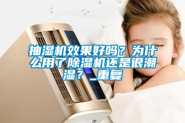 抽濕機效果好嗎？為什么用了除濕機還是很潮濕？_重復