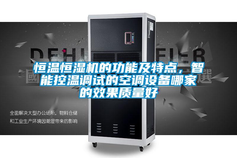 恒溫恒濕機(jī)的功能及特點(diǎn)，智能控溫調(diào)試的空調(diào)設(shè)備哪家的效果質(zhì)量好