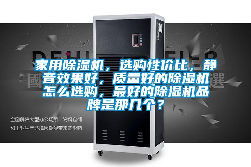 家用除濕機,選購性價比,靜音效果好,質量好的除濕機怎么選購,最好的除濕機品牌是那幾個?