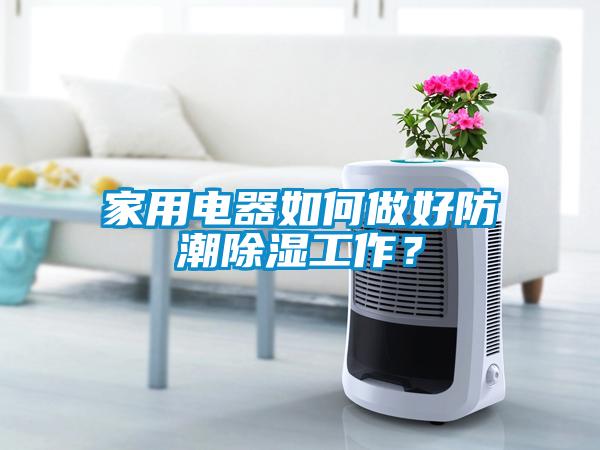 家用電器如何做好防潮除濕工作?
