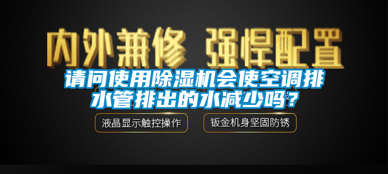 請問使用除濕機會使空調排水管排出的水減少嗎？