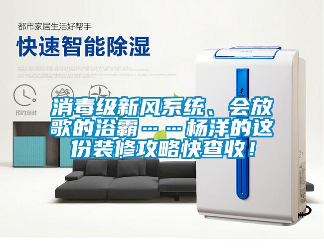 消毒級新風系統(tǒng)、會放歌的浴霸……楊洋的這份裝修攻略快查收!