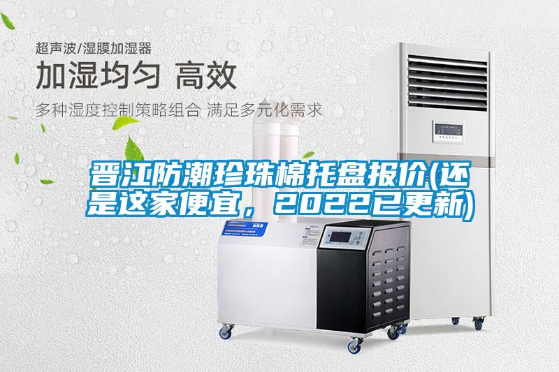 晉江防潮珍珠棉托盤報價(還是這家便宜,2022已更新)